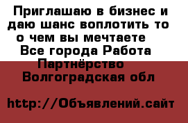 Приглашаю в бизнес и даю шанс воплотить то, о чем вы мечтаете!  - Все города Работа » Партнёрство   . Волгоградская обл.